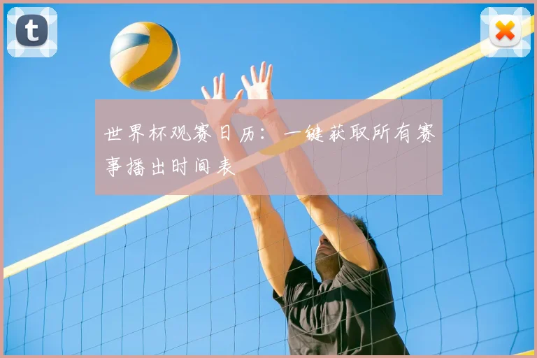世界杯观赛日历：一键获取所有赛事播出时间表