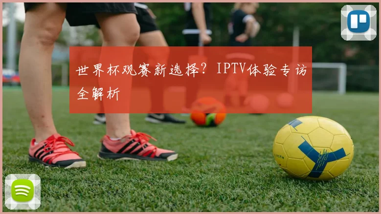 世界杯观赛新选择？IPTV体验专访全解析