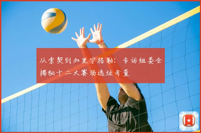 从索契到加里宁格勒：专访组委会揭秘十二大赛场选址考量