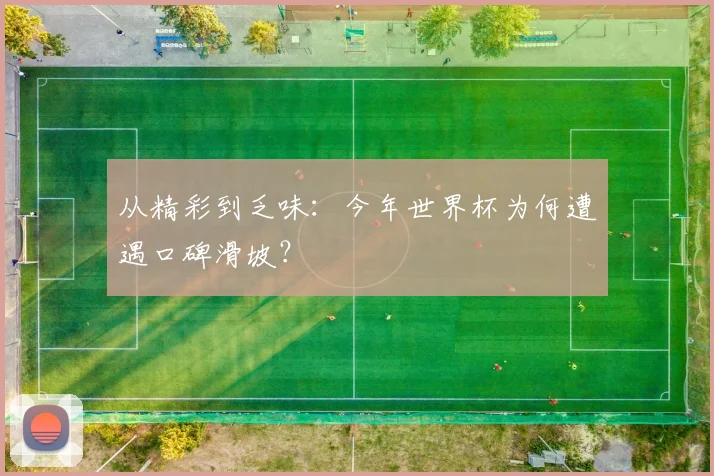 从精彩到乏味：今年世界杯为何遭遇口碑滑坡？
