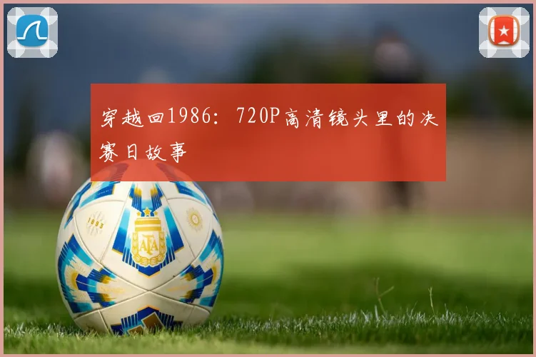 穿越回1986：720P高清镜头里的决赛日故事